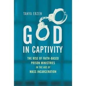 USED-God in Captivity: The Rise of Faith-Based Prison Ministries in the Age of Mass Incarceration by Erzen, Tanya (Misc.)