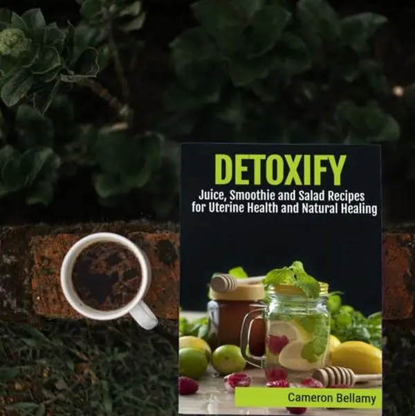 Cameron Bellamy Detoxify Juice Smoothie and Salad Recipes for Uterine Health Natural Healing Alkaline Anti-Inflammatory Fiber Rich Guide