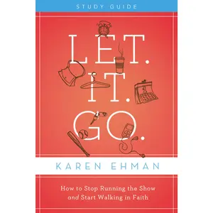 Let. It. Go. Bible Study Guide: How to Stop Running the Show and Start Walking in Faith by Karen Ehman [Paperback Book]