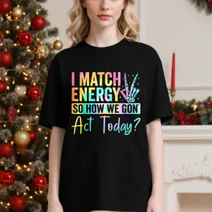 I Match Energy So How We Gone Act Today T-Shirt Christmas gifts Merry Chrismas unisex T-shirt