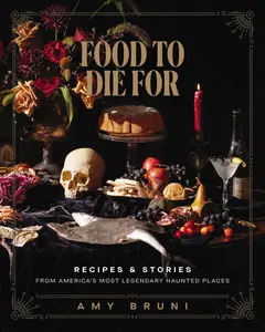 Food to Die For: Recipes and Stories from America's Most Legendary Haunted Places by Amy Bruni||Julie Tremaine [Hardback Book]