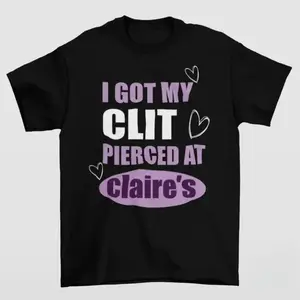 Unhinged Shirts I Got My Clit Pierced At Claire's Shirt Adult Humor  Casual Crew Neck T-Shirt For Men Women