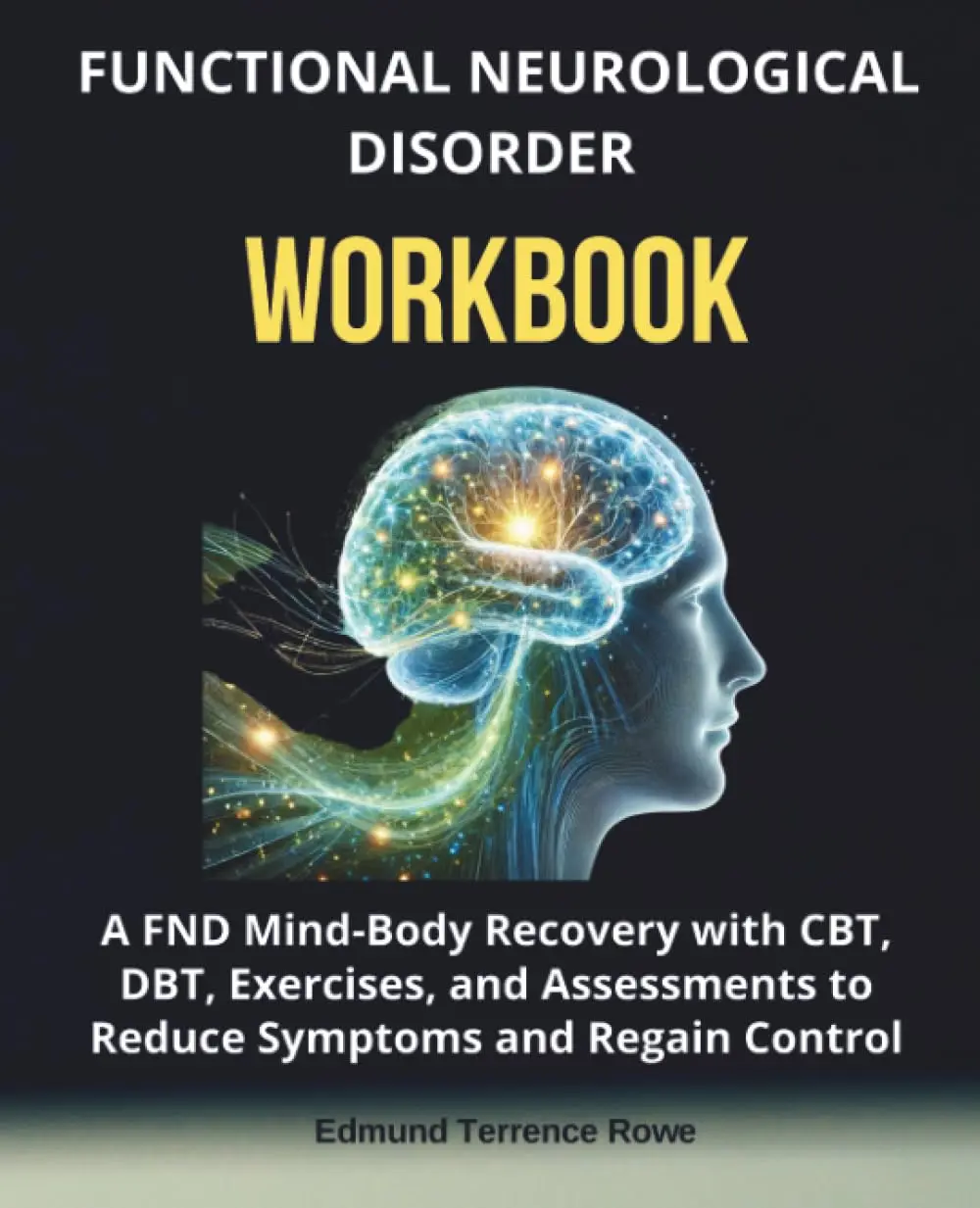 Functional Neurological Disorder Workbook: A FND Mind-Body Recovery with CBT,DBT, Exercises, and Assessments to Reduce Symptoms and Regain Control