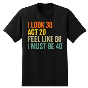 I Look 30 Act 20 Feel Like 60 I Must Be 40 T-Shirt