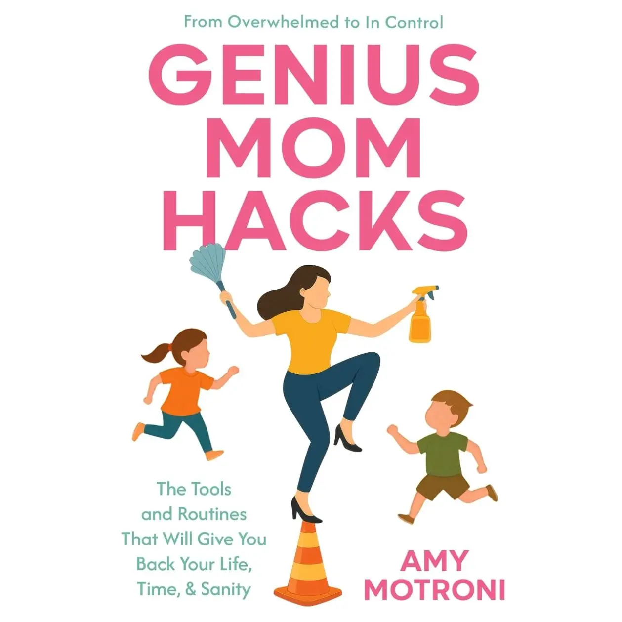 Genius Mom Hacks: The Tools and Routines That Will Give You Back Your Life, Time, & Sanity
