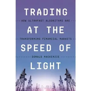 Trading at the Speed of Light: How Ultrafast Algorithms Are Transforming Financial Markets -- Donald MacKenzie, Paperback