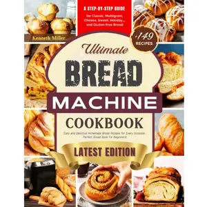 Ultimate Bread Machine Cookbook (2024 Edition): +149 Easy and Delicious Homemade Bread Recipes for Every Occasion. A Step-By-Step Guide for Classic, ... Bread. Perfect Bread Book for Beginners! Paperback