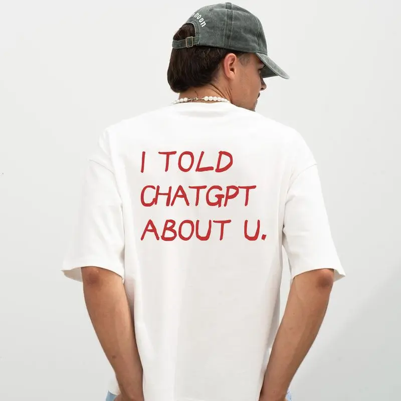 FUNNY STREETWEAR I TOLD CHAT GPT ABOUT U Unisex T-Shirt, Sweatshirt , Hoodie, Sex Joke Funny Graphic Tee - Gifts for Everyone 100% Cotton From USA