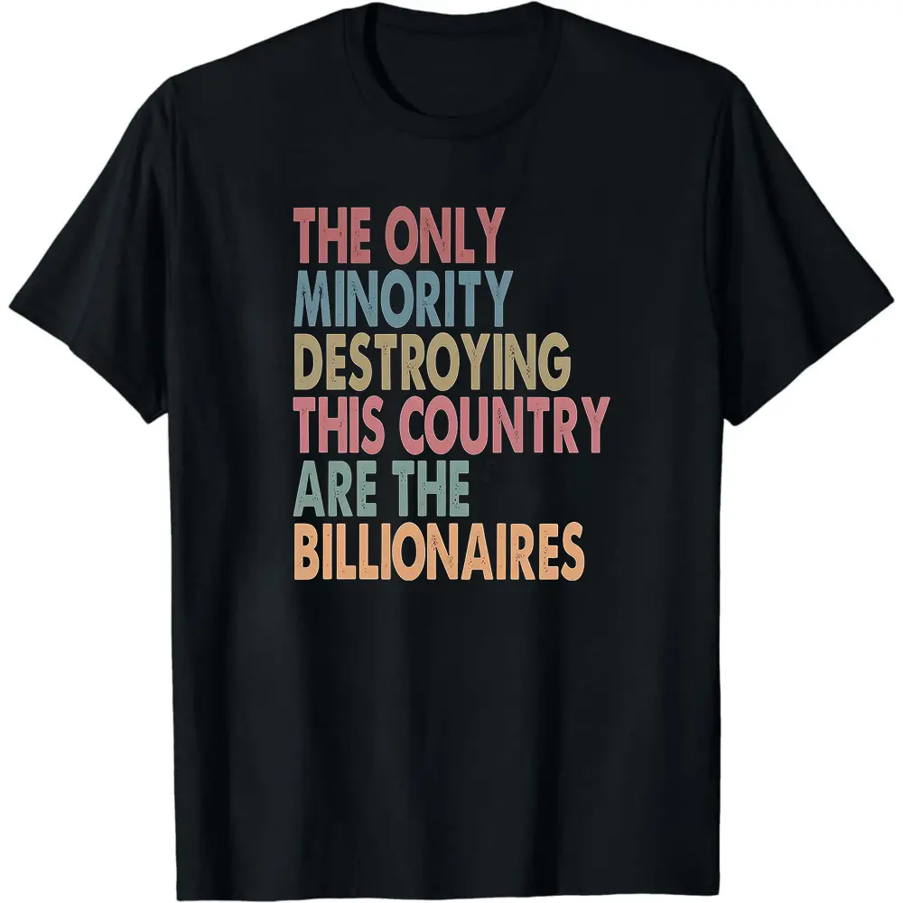 The Only Minority Destroying This Country Are Billionaires Shirt, Sarcastic Billionaire Shirt,Political Humor,Activism Shirt,Funny Quote Tee
