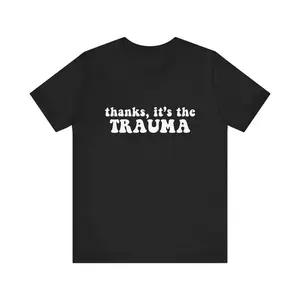 Thanks It's The Trauma Unisex Jersey Short Sleeve Tee Shirt Edgy Chaotic Sassy Sarcastic Mental Health Anxiety Cute Top Funny Unhinged Gift