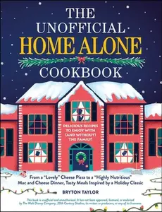 The Unofficial Home Alone Cookbook: From a Lovely Cheese Pizza to a Highly Nutritious Mac and Cheese Dinner, Tasty Meals Inspired by a Holiday Classic -- Bryton Taylor, Hardcover