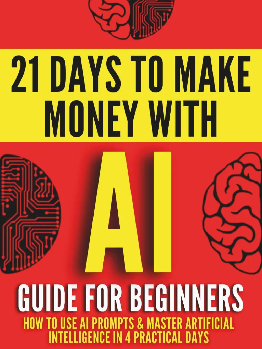 AI Guide for Beginners: How to Use AI Prompts & Master Artificial Intelligence in 4 Practical Days (21 Days To Make Money With AI)