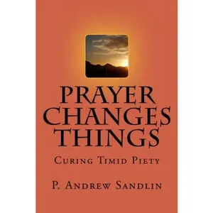 USED-Prayer Changes Things: Curing Timid Piety by P. Andrew Sandlin (Paperback)