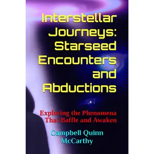Interstellar Journeys: Starseed Encounters and Abductions: Exploring the Phenomena That Baffle and Awaken