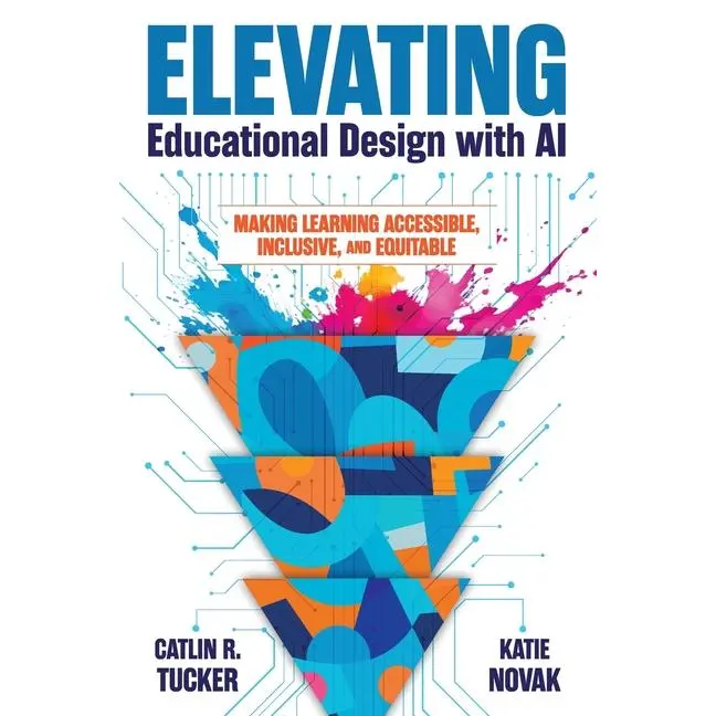 Elevating Educational Design with AI: Making Learning Accessible, Inclusive, and Equitable by Catlin R. Tucker (Paperback)