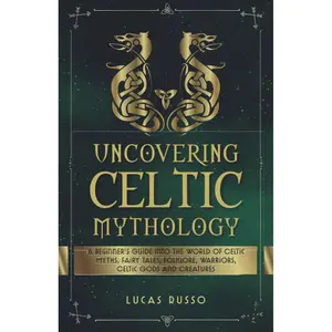 Uncovering Celtic Mythology: A Beginner's Guide Into The World Of Celtic Myths, Fairy Tales, Folklore, Warriors, Celtic Gods and Creatures (Ancient History Books) Paperback – December 20, 2021
