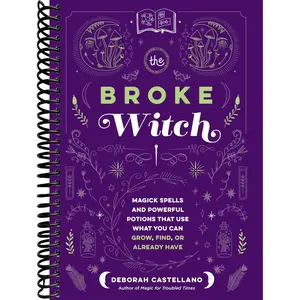The Broke Witch: Magick Spells and Powerful Potions that Use What You Can Grow, Find, or Already Have