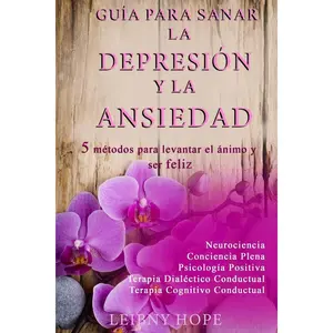 Guía para sanar la Depresión y la Ansiedad: 5 métodos para levantar el ánimo y vivir en bienestar y felicidad (Spanish Edition)