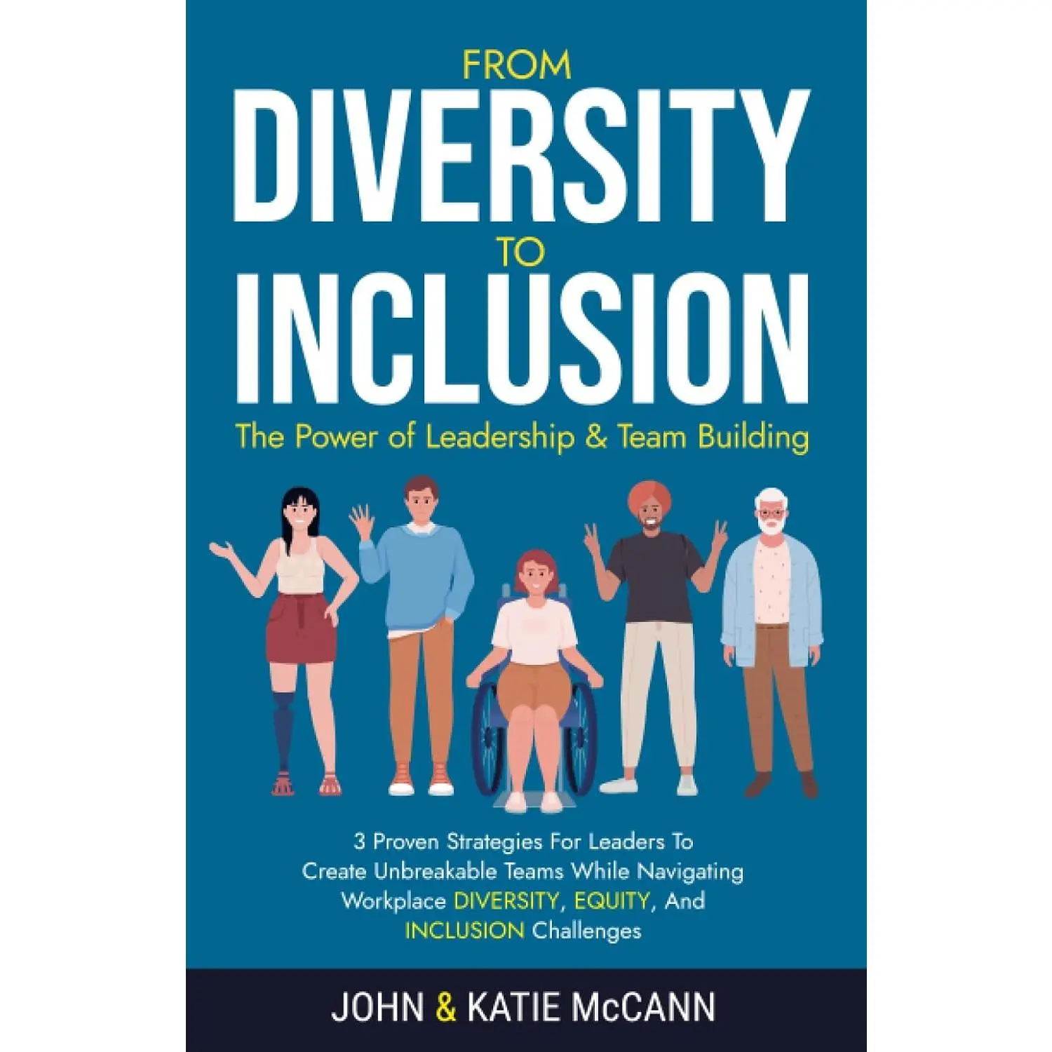 From Diversity to Inclusion: The Power of Leadership &Team Building: 3 ProvenStrategies for Leaders to Create Unbreakable Teams While Navigating WorkplaceDiversity, Equity, and Inclusion Challenges