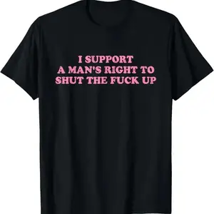 I Support A Man's Right To Shut The Fuck Up T-Shirt,Cotton Unisex Casual Round Neck for Summer Streetwear