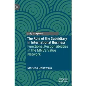 USED-The Role of the Subsidiary in International Business: Functional Responsibilities in the Mne's Value Network by Dzikowska, Marlena (Hardcover)