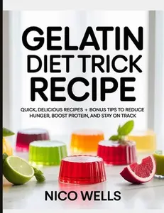 Gelatin Diet Trick Recipe: Quick, Delicious Recipes + Bonus Tips to Reduce Hunger, Boost Protein, and Stay on Track -- Nico Wells, Paperback