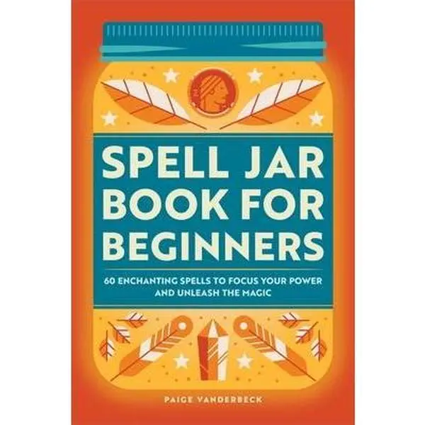 Spell Jar Book for Beginners: 60 Enchanting Spells to Focus Your Power and Unleash the Magic -- Paige Vanderbeck - Paperback