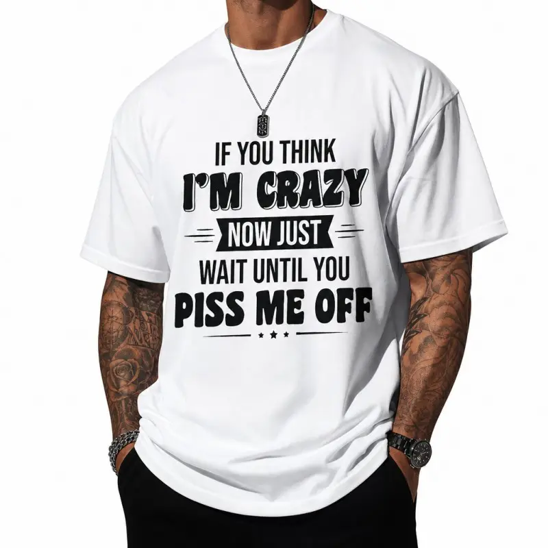 Funny Sassy T Shirt If You Think Im Crazy Now Just Wait Until You Piss Me Off Humor Graphic Tee For Men Oversized Summer Top