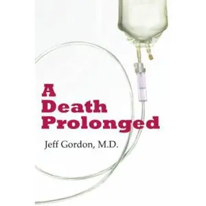 USED-A Death Prolonged: Answers to difficult end-of-life issues like code status, living wills, do not resuscitate, and the excessive costs of terminal med by Gordon, Jeffrey Paul (Paperback)
