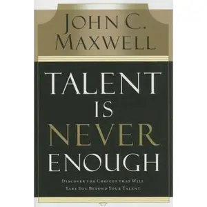 USED-Talent Is Never Enough: Discover the Choices That Will Take You Beyond Your Talent by John C. Maxwell (Hardcover)