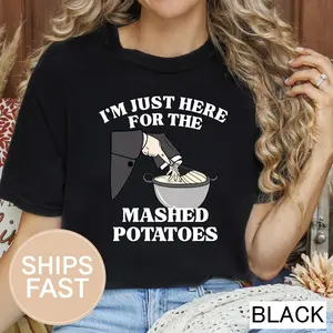 I'm Just Here For The Mashed Potatoes ~ Unisex Apparel Printed In The USA!