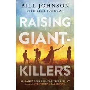 Raising Giant-Killers: Releasing Your Child's Divine Destiny Through Intentional Parenting -- Bill Johnson, Paperback