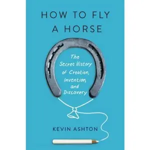 USED-How to Fly a Horse: The Secret History of Creation, Invention, and Discovery by Kevin Ashton (Hardcover)