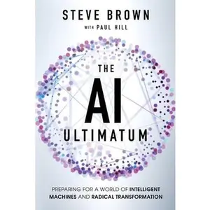 The AI Ultimatum: Preparing for a World of Intelligent Machines and Radical Transformation -- Steve Brown, Paperback