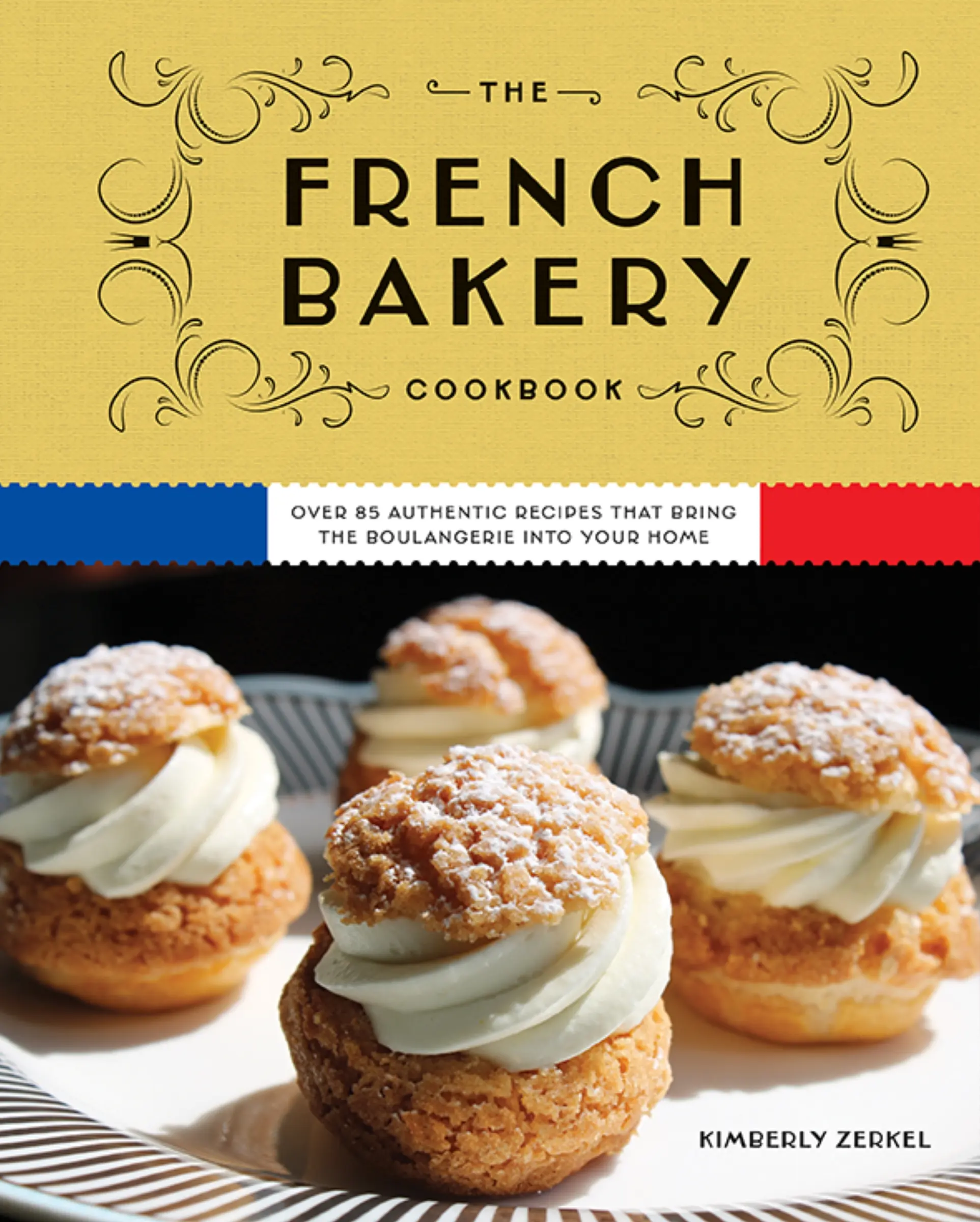 The French Bakery Cookbook: Over 85 Authentic Recipes That Bring the Boulangerie into Your Home by Kimberly Zerkel [Hardback Book]