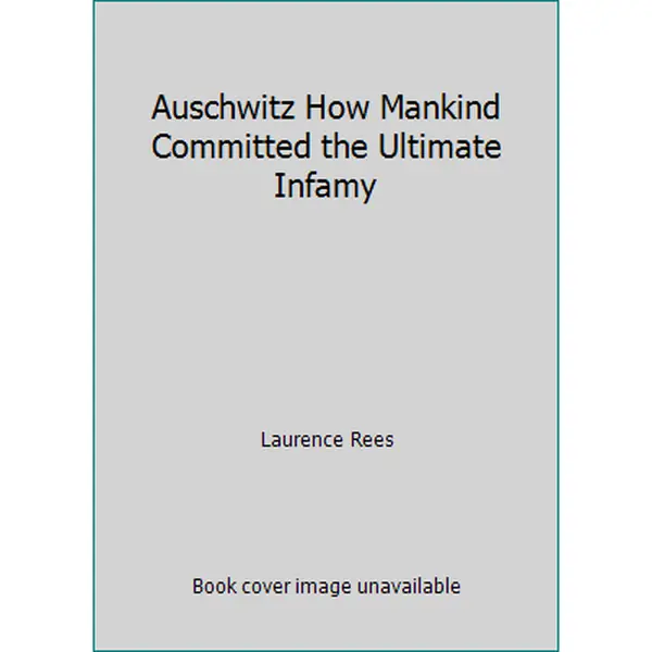 USED-Auschwitz How Mankind Committed the Ultimate Infamy by Laurence Rees (Paperback)