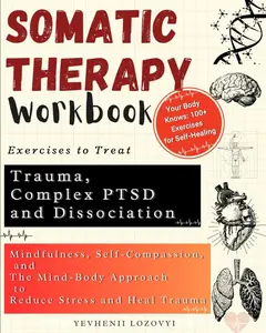 Somatic Therapy Workbook Exercises to Treat Trauma, Complex PTSD and Dissociation: Mindfulness, Self-Compassion