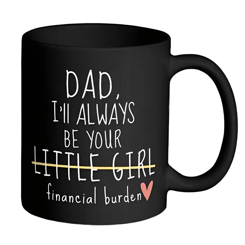 Dad I'll Always Be Your Little Girl Financial Burden, Fathers Day Gift, Novelty Coffee Mug, Gifts For Father, 11 15oz Ceramic Cup, Drinkware Printed