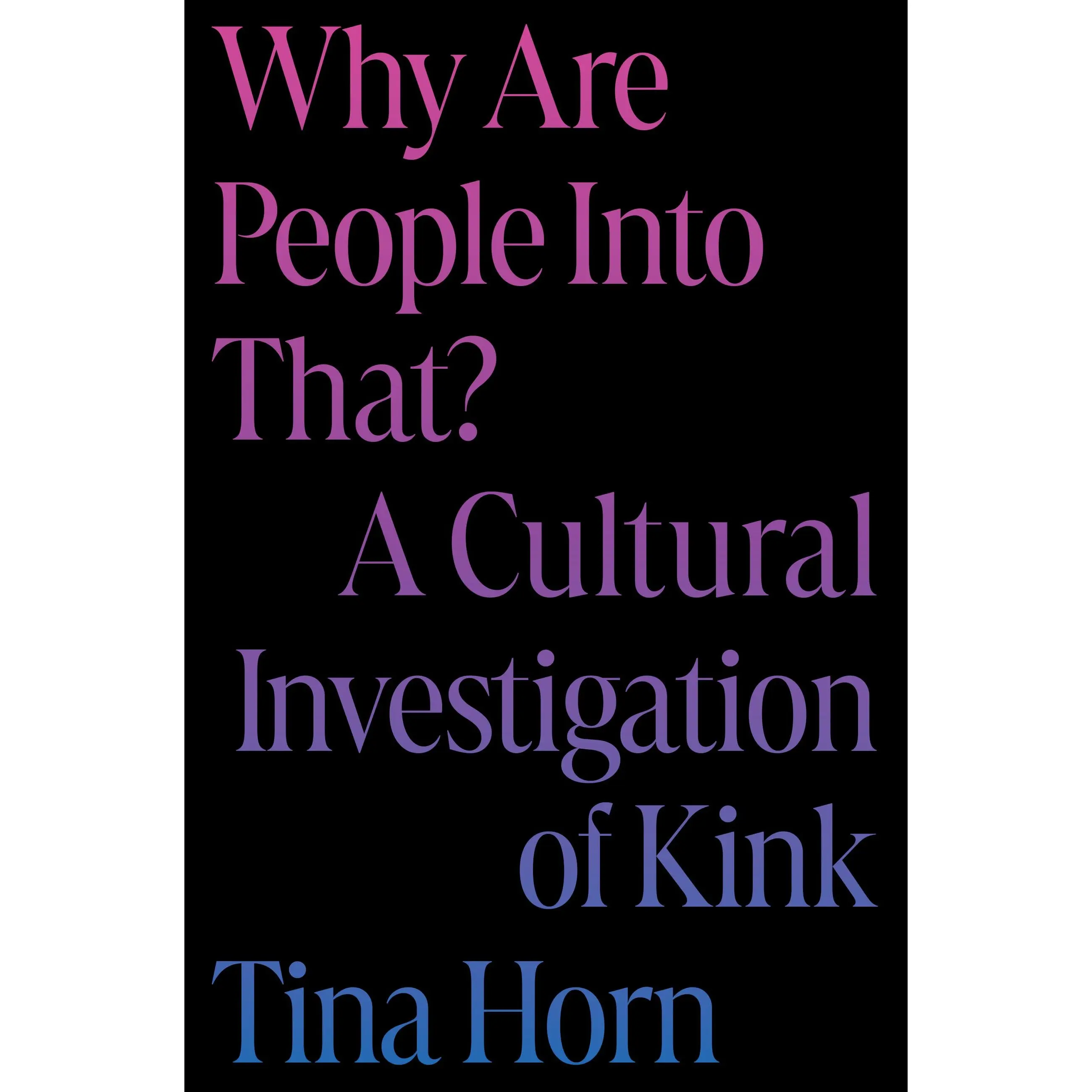 Why Are People Into That? by Tina Horn [Hardcover Book]