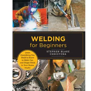 Welding for Beginners: Learn Everything You Need to Know to Weld, Cut, and Shape Metal in Your Home Studio -- Stephen Blake Christena  - Paperback