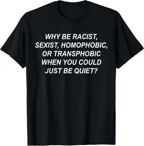 100% Cotton Why Be Racist, Sexist, Homophobic, Transphobic Just Be Quiet T-Shirt