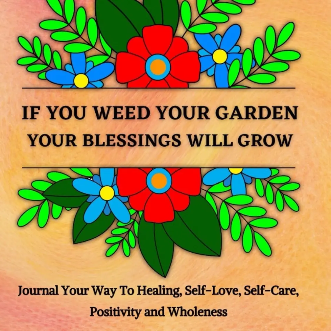 If You Weed Your Garden Your Blessings Will Grow: Full Color, Multi Section, Self Care & Affirmation Journal
