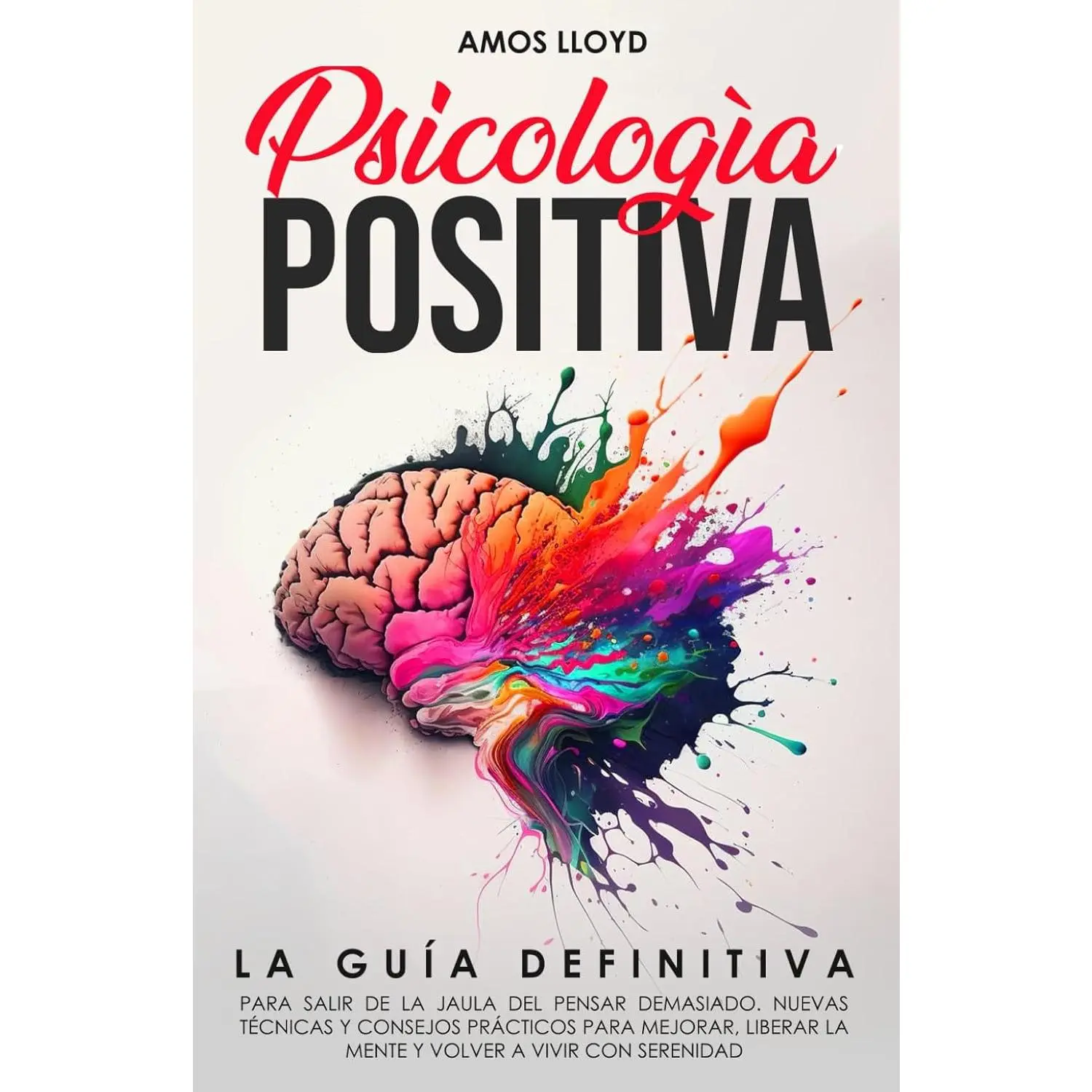 Psicología Positiva: La Guía Definitiva para Salir de la Jaula del Pensar Demasiado. Nuevas Técnicas y Consejos Prácticos para Mejorar, Liberar la ... a Vivir Con Serenidad (Spanish Edition)