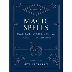 USED-10-Minute Magic Spells: Simple Spells and Self-Care Practices to Harness Your Inner Power by Alexander, Skye (Hardcover)