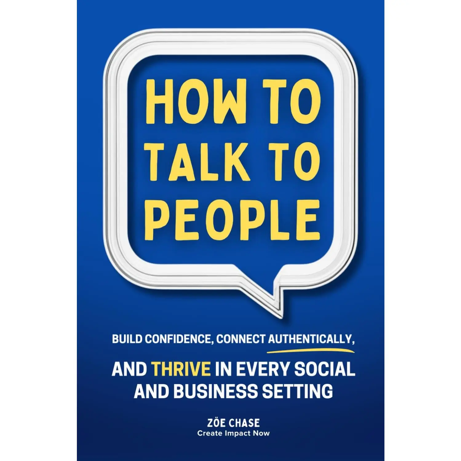 How to Talk to People: Build Confidence, Connect Authentically, and Thrive inEvery Social and Business Setting