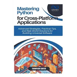 Mastering Python for Cross-Platform Applications: Advanced Strategies, Practical Tips, and Real-World Solutions for Building Universal Software - Paperback