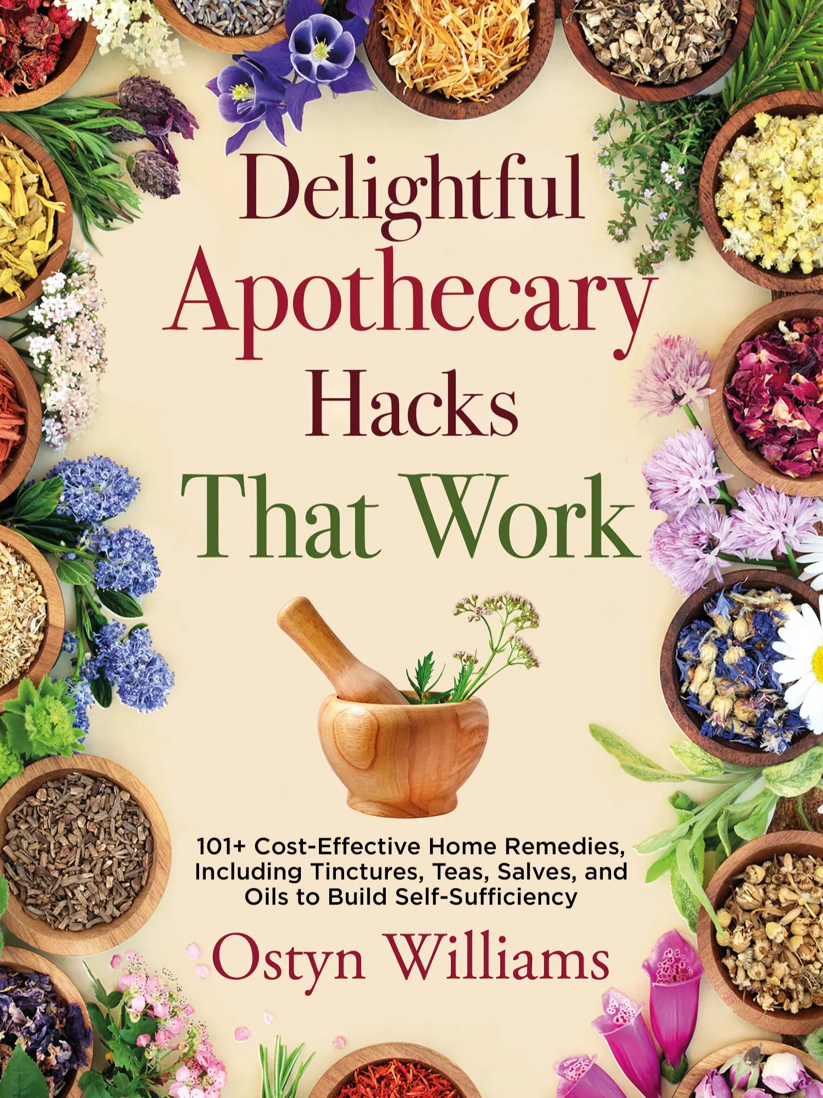 Delightful Apothecary Hacks that Work: 101+ Cost-Effective Home Remedies, Including Teas, Tinctures, Salves, and Oils to Build Self-Sufficiency