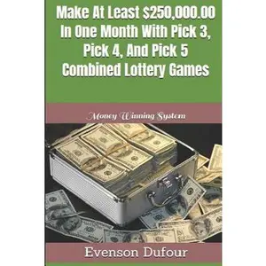 Make At Least $250,000.00 In One Month With Pick 3, Pick 4, And Pick 5 Combined Lottery Games: Money Winning System -- Evenson Dufour, Paperback