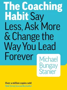 The Coaching Habit: Say Less, Ask More, and Change the Way You Lead Forever Paperback