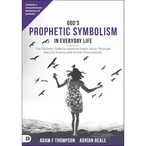 God's Prophetic Symbolism in Everyday Life: The Divinity Code to Hearing God?s Voice Through Natural Events and Divine Occurrences